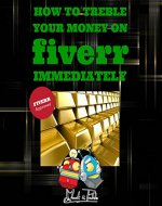 How to Treble Your Money on FIVERR Immediately: Step by step instructions on how to maximise your FIVERR income using the Fiverr Affiliate Program to Work From Home (Fiverr, Make Money Online, SEO) - Book Cover
