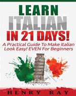 Italian: Learn Italian In 21 DAYS! - A Practical Guide To Make Italian Look Easy! EVEN For Beginners (Italian, Spanish, French, German) - Book Cover