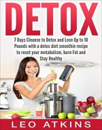 DETOX: 7 Days Cleanse to Detox and Lose Up to 10 Pounds with a detox diet smoothie recipe to reset your metabolism, burn Fat, gain energy, remove toxins, mental clarity, Slim Down, and Stay healthy - Book Cover
