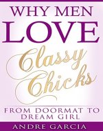 Dating: Why Men Love Classy Chicks: From Doormat To Dreamgirl: (Love, Romance, Dating And Relationships For Women, Boundaries In Dating, Emotional Abuse, Relationship Self Help Books, Love Chemistry) - Book Cover