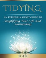 Tidying: An Extremely Short Guide To Simplifying Your Life And Surrounding (tidy home, tidy life, tidy office) - Book Cover
