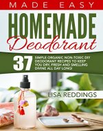 Homemade Deodorant: Made Easy - 37 Simple Organic Non-Toxic DIY Deodorant Recipes To Keep You Dry, Fresh And Smelling Divine All Day Long! (Deodorant recipes, Keep Fresh, Keep Dry) - Book Cover