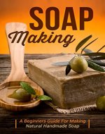 Soap Making: A Beginners Guide to Making Natural Handmade Soap - Book Cover