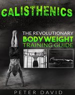 Calisthenics: The Revolutionary Bodyweight Training Guide (Health, Fitness and Well being) - Book Cover