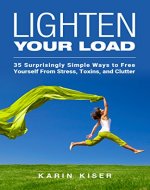 Lighten Your Load: 35 Surprisingly Simple Ways to Free Yourself From Stress, Toxins, and Clutter - Book Cover