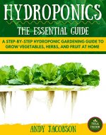 Hydroponics: The Essential Hydroponics Guide: A Step-By-Step Hydroponic Gardening Guide to Grow Fruit, Vegetables, and Herbs at Home (Hydroponics for Beginners, Gardening, Homesteading, Home Grower) - Book Cover
