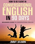 How to be Fluent in Conversational English in 90 Days:Beginners Guide to Conversational English (English As Second Language, Learn To  Speak English Fluently, ... English Communication Book 2) - Book Cover