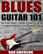 Blues Guitar 101: The Lead Player's Guide to Improvisation, Fretboard Mastery, and Rocking Solos (Guitar Technique, Improvisation, Scales, Mastery Book 2) - Book Cover