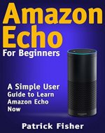 Amazon Echo: Amazon Echo For Beginners - A Simple User Guide To Learn Amazon Echo Now (Amazon Echo User Guide, Alexa Kit) - Book Cover