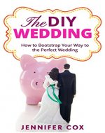 The DIY Wedding: How to Bootstrap Your Way to the Perfect Wedding (Wedding Dress, Wedding Planning, Invitations, Centrepieces, Favours) - Book Cover