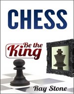 Chess: Be the king, beginners guide, become a chess master, chess tactics, chess strategies (Chess Books, Chess openings, Chess Tactics, Chess Strategy, Chess Kindle, Chess for beginners) - Book Cover