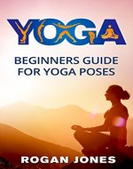 Yoga: Beginners Guide - For Yoga Poses - Easy Steps And Pictures (Yoga Poses, Yoga Techniques, Yoga For Beginners, Anxiety Relief, Weight Loss, Stress Free, Self-Esteem, Inner Peace, Happiness) - Book Cover