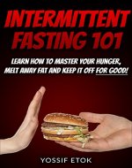 Intermittent Fasting 101: Learn how to master your hunger, melt away fat and keep it off for good! - Book Cover