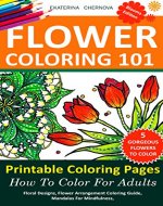 Flower Coloring: 5 Printable Coloring Pages, And How To Color For Adults. -  Floral Designs, Flower Arrangement Coloring Guide, Mandalas For Mindfulness, ... Color With Colored Pencils And More Book 2) - Book Cover