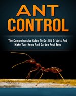 Ant Control: The Comprehensive Guide To Get Rid Of Ants & Make Your Home & Garden Pest Free - Book Cover