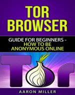 TOR browser: Guide for Beginners - How to Be Anonymous Online - Book Cover