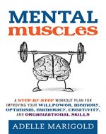 Mental Muscles: A Step-by-Step Workout Plan for Improving Your Willpower, Memory, Optimism, Numeracy, Creativity, and Organizational Skills - Book Cover