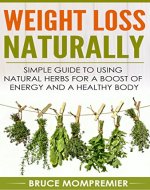 Weight Loss Naturally Simple Guide to Using Natural Herbs for a Boost of Energy and a Healthy Body! (Healthy eating, herbal, dieting, weight loss motivation, herbs and spices) - Book Cover