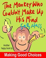Children's Books: THE MONKEY WHO COULDN'T MAKE UP HIS MIND (Fun, Rhyming Bedtime Story/Picture Book About Making Good Choices and Appreciating What You Have, for Beginner Readers, Ages 2-8) - Book Cover