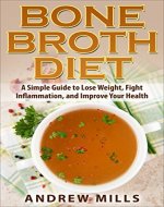Bone Broth: Bone Broth Diet - Lose Weight, Fight Inflammation, and Improve Your Health with Delicious Bone Broth Recipes (Bone Broth Recipes, Bone Broth ... Inflammation, Lose Weight Fast, Homemade) - Book Cover
