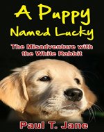 Children's Books: A Puppy Named Lucky: The Misadventure with the White Rabbit (Bedtime Stories for Kids ages 3-8, Children's Books, Children's Books ages ... 4-6, Kid's Books, Books for Kids,) Book 1) - Book Cover