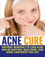 Acne Cure: Natural Remedies to Cure Acne and Be Happier,...