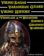Viking Sagas - Varangian Guard Viking History: A True Viking Saga Book; Viking Age and The Byzantine Empire's Greatest Warriors (Ancient Warriors) - Book Cover