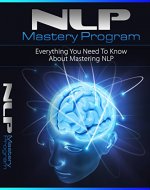 NLP Mastery Program: Everything You Need To Know About Mastering NLP - Book Cover