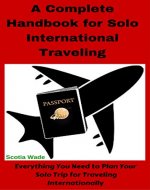 A Complete Handbook for Solo International Traveling: Everything You Need to Plan Your Solo Trip for Traveling Internationally - Book Cover