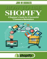 How To Use Shopify: A Beginner's Guide for A Successful E-Commerce Marketplace - Book Cover
