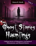 True Ghost Stories and Hauntings, Volume II: Chilling Stories of Poltergeists, Unexplained Phenomenon, and Haunted Houses - Book Cover