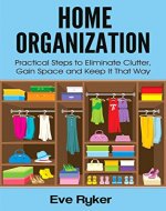 Home Organization: Practical Steps to Eliminate Clutter, Gain Space and Keep It That Way (Organizing, Stress Free Living Book 1) - Book Cover