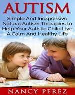 Autism: Simple And Inexpensive Natural Autism Therapies To Help Your  Autistic Child Live A Calm And Healthy Life (Nutritional Therapy, Music Therapy, Natural Therapy, Aromatherapy) - Book Cover