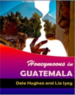 Honeymoons In Guatemala: A travel guide of Guatemala, a honeymoon planner and some romance advice - Book Cover