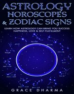 Astrology, Horoscopes & Zodiac Signs: Learn How Astrology Can Bring You Success, Happiness, Love & Self Fulfillment (Astrology, Cosmic, Zodiac, Zodiac Signs, Horoscope, Star Signs) - Book Cover