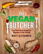Vegan: The Vegan Butcher, Easy Plant-Based Recipes For Beginners To Get Started (Vegan for Beginners, Recipes, Plant-based, Healthy Eating) - Book Cover