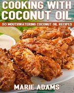 Cooking with Coconut Oil: 50 Mouthwatering Coconut Oil Recipes - Book Cover