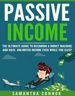 Passive Income: The Ultimate Guide To Becoming A Money Machine And Have Unlimited Income Even While You Sleep (Passive income, business ideas, make money, income stream Book 1) - Book Cover