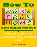 How to Work From Home and Make Money: 10 Proven Home-Based Businesses You Can Start Today (Work from Home Series: Book 1) - Book Cover