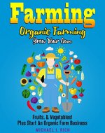 Farming: Organic Farming - Grow Your Own: Fruits, & Vegetables! Plus Start An Organic Farm Business. (Green Living, Homesteading, Self Sufficiency) - Book Cover