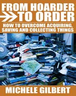 From Hoarder To Order: How To Stop Acquiring,Saving and Collecting Things (Compulsive Hoarding,Declutter Your LIfe,Get Organized) - Book Cover
