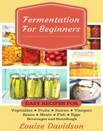 Fermentation for Beginners: Easy Recipes for Vegetables, Fruits, Dairies, Vinegars, Beans, Meats, fish, Eggs, Beverages and Sourdough - Book Cover