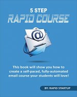 5 Step Rapid Course: This Book Will Show You How To Create A Self-Paced, Fully-Automated, Email Course Your Students Will Love - Book Cover