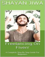 Freelancing On Fiverr: A Complete Step By Step Guide For Beginners - Book Cover