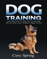 Dog Training: Lazy Man's Way To Train Your Loving Dog Into The Most Loyal, Obedient, Happpiest Version! - Training for an Obedient, Happy and Well Trained ... Dog, Housetraining Puppy Book 1) - Book Cover