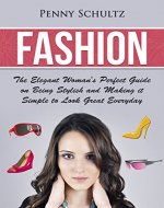 Fashion: The Elegant Woman's Perfect Guide on Being Stylish and Making it simple to Look Great Everyday - Book Cover