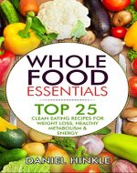 Whole Food Essentials: TOP 25 Clean Eating Recipes for Weight Loss, Healthy Metabolism & Energy - Book Cover