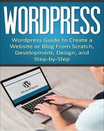 WordPress: WordPress Guide to Create a Website or Blog From Scratch, Development, Design, and Step-by-Step (Wordpress,Wordpress Guide, Website, Steb-by-Steb, Web Design Book 1) - Book Cover