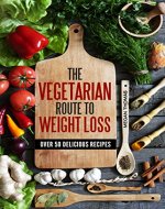 THE VEGETARIAN ROUTE TO WEIGHT LOSS: OVER 50 DELICIOUS RECIPES - Book Cover