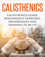 Calisthenics: Calisthenics Guide: BodyWeight Exercises, Workout Progression and Training to Be Fit (Calisthenics, Calisthenics Bodyweight Workout, Calisthenics ... Workout, Bodyweight Exercises Book 1) - Book Cover